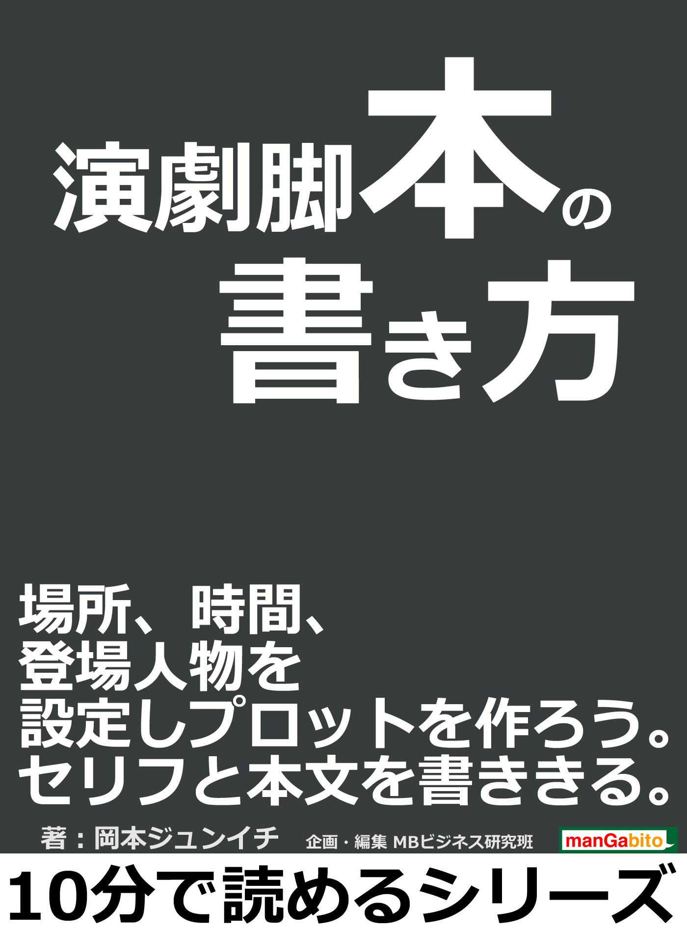 演劇脚本の書き方 場所 時間 登場人物を設定しプロットを作ろう セリフと本文を書ききる 10分で読めるシリーズ 岡本ジュンイチ Mbビジネス研究班 漫画 無料試し読みなら 電子書籍ストア ブックライブ