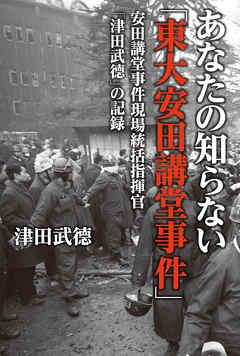 あなたの知らない「東大安田講堂事件」安田講堂事件現場統括指揮官「津田武徳」の記録 - 津田武徳 - 小説・無料試し読みなら、電子書籍・コミックストア ブックライブ