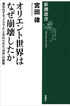 オリエント世界はなぜ崩壊したか ―異形化する「イスラム」と忘れられた「共存」の叡智―