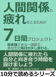 人間関係の疲れをとるための７日間プロジェクト。即実践できる一週間で、あなたの毎日が少し変わる。10分で読めるシリーズ