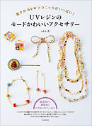 ＵＶレジンのモードかわいいアクセサリー　驚きのｎｅｗテクニックがいっぱい！