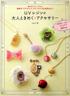 ＵＶレジンの大人ときめくアクセサリー　基本のテクニックから最新のソフトタイプ、グミータイプの活用法まで