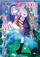 スライム倒して３００年、知らないうちにレベルＭＡＸになってました２７