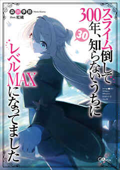 スライム倒して３００年、知らないうちにレベルＭＡＸになってました３０