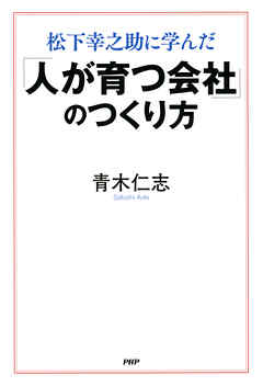 松下幸之助に学んだ 「人が育つ会社」のつくり方