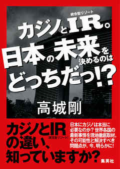 カジノとIR。日本の未来を決めるのはどっちだっ！？