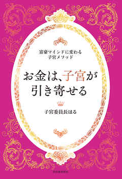 お金は、子宮が引き寄せる ～富豪マインドに変わる子宮メソッド～ - 子宮委員長はる - ビジネス・実用書・無料試し読みなら、電子書籍・コミックストア  ブックライブ