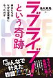 ラブライブ！という奇跡 彼女たちはなぜ社会現象になったのか