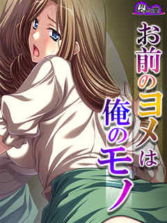 お前のヨメは俺のモノ ～家族の居ぬ間に寝取り復讐～　最終話