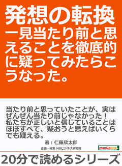 発想の転換　一見当たり前と思えることを徹底的に疑ってみたらこうなった。20分で読めるシリーズ