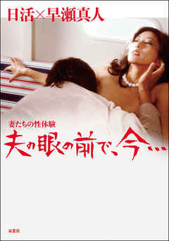 妻たちの性体験 夫の眼の前で、今…