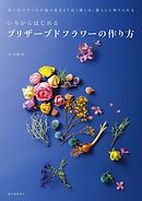 いちからはじめるプリザーブドフラワーの作り方：思い出のブーケや庭の花をより長く楽しみ、暮らしに取り入れる