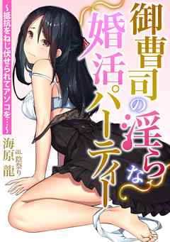 御曹司の淫らな婚活パーティー～抵抗をねじ伏せられてアソコを…～