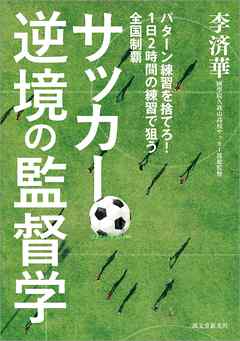 サッカー逆境の監督学：パターン練習を捨てろ！ 1日2時間の練習で狙う全国制覇