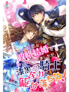 最悪な政略結婚を押し付けられましたが、漆黒の騎士と全力で駆け落ち中！