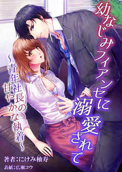 幼なじみフィアンセに溺愛されて　～青年社長の甘やかな執着～