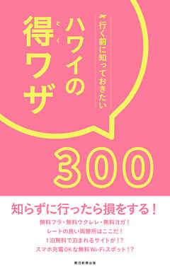 行く前に知っておきたい　ハワイの得ワザ300 - 朝日新聞出版 - ビジネス・実用書・無料試し読みなら、電子書籍・コミックストア ブックライブ