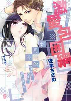 俺様御曹司の激愛包囲網　かりそめのはずが心まで奪われました