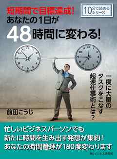 短期間で目標達成！あなたの１日が４８時間に変わる！一度に大量のタスクをこなす超速仕事術とは？10分で読めるシリーズ