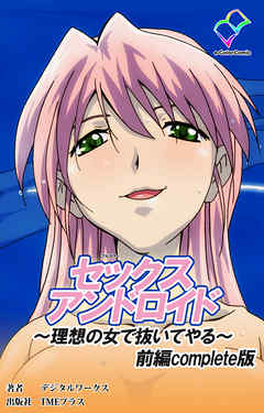 セックスアンドロイド ～理想の女で抜いてやる～ 前編 Complete版【フルカラー】