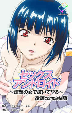 セックスアンドロイド ～理想の女で抜いてやる～ 後編 Complete版【フルカラー】
