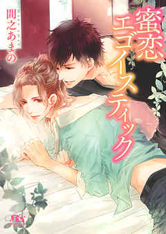 蜜恋エゴイスティック 【イラスト付き】 - 間之あまの/高星麻子 - BL(ボーイズラブ)小説・無料試し読みなら、電子書籍・コミックストア ブックライブ