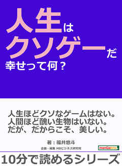人生はクソゲーだ。幸せって何？10分で読めるシリーズ