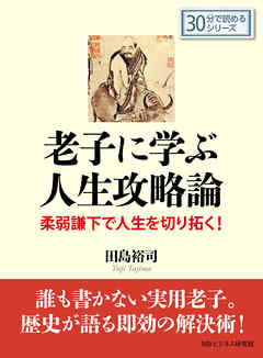 老子に学ぶ人生攻略論 －柔弱謙下で人生を切り拓く！－30分で読めるシリーズ