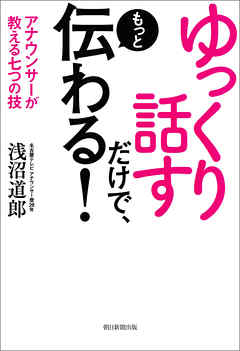 ゆっくり話すだけで、もっと伝わる！　アナウンサーが教える七つの技