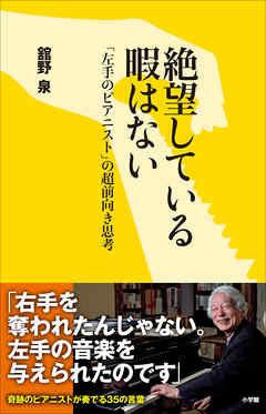 絶望している暇はない～「左手のピアニスト」の超前向き思考～ - 舘野泉 - ビジネス・実用書・無料試し読みなら、電子書籍・コミックストア ブックライブ