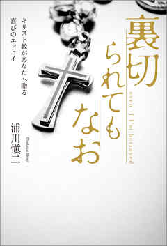 裏切られてもなお　キリスト教があなたへ贈る喜びのエッセイ