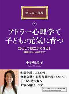 アドラー心理学で子どもが元気に育つ。安心して自立ができる！（就職後から現在まで）癒しの小部屋（５）癒しの小部屋シリーズ