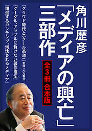 角川歴彦「メディアの興亡」三部作【全３冊 合本版】『クラウド時代と〈クール革命〉』『グーグル、アップルに負けない著作権法』『躍進するコンテンツ、淘汰されるメディア』