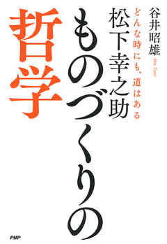 松下幸之助　ものづくりの哲学　どんな時にも、道はある