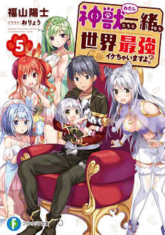 神獣＜わたし＞たちと一緒なら世界最強イケちゃいますよ？ 5