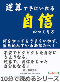 逆算で手にいれる自信のつくり方。何をやってもうまくいかず、落ち込んでいるあなたへ！10分で読めるシリーズ