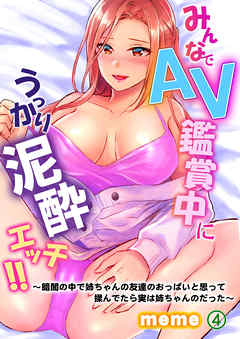 みんなでＡＶ鑑賞中にうっかり泥酔エッチ！！～暗闇の中で姉ちゃんの友達のおっぱいと思って揉んでたら実は姉ちゃんのだった～ 第4巻