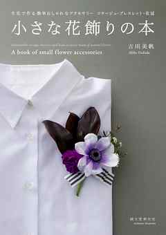 小さな花飾りの本：生花で作る簡単おしゃれなアクセサリー コサージュ・ブレスレット・花冠