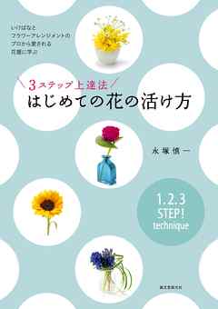 ３ステップ上達法 はじめての花の活け方 いけばなとフラワーアレンジメントのプロから愛される花屋に学ぶ 漫画 無料試し読みなら 電子書籍ストア Booklive