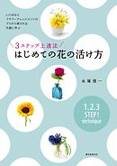 ３ステップ上達法 はじめての花の活け方：いけばなとフラワーアレンジメントのプロから愛される花屋に学ぶ