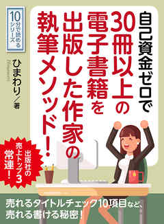 自己資金ゼロで３０冊以上の電子書籍を出版した作家の執筆メソッド！出版社の売上トップ３常連！10分で読めるシリーズ