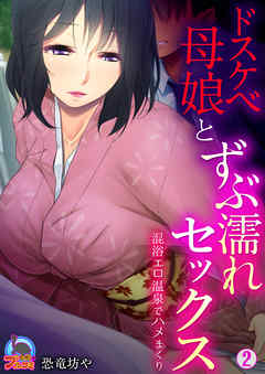 ドスケベ母娘とずぶ濡れセックス～混浴エロ温泉でハメまくり(2)