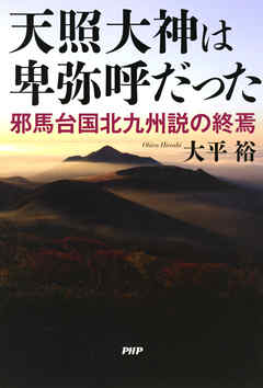 天照大神は卑弥呼だった　邪馬台国北九州説の終焉