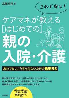 これで安心！ ケアマネが教えるはじめての親の入院・介護 あわてない、うろたえないための鉄則55