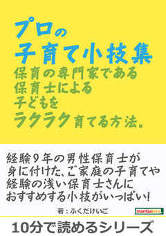 プロの子育て小技集。保育の専門家である保育士による子どもをラクラク育てる方法。10分で読めるシリーズ