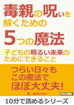 毒親の呪いを解くための５つの魔法～子どもの明るい未来のためにできること～10分で読めるシリーズ