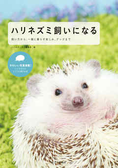 ハリネズミ飼いになる：飼い方から、一緒に暮らす楽しみ、グッズまで