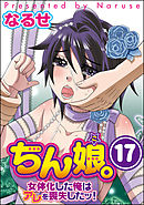 ちん娘。～女体化した俺はアレを喪失したッ！～（分冊版）　【第17話】