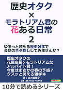 歴史オタク×モラトリアム君の花ある日常2～ゆるっと読める歴史雑学で会話のネタ探ししてみませんか？10分で読めるシリーズ