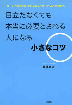 「なーんか空回りしているな」と思っているあなたへ  目立たなくても本当に必要とされる人になる小さなコツ（大和出版）